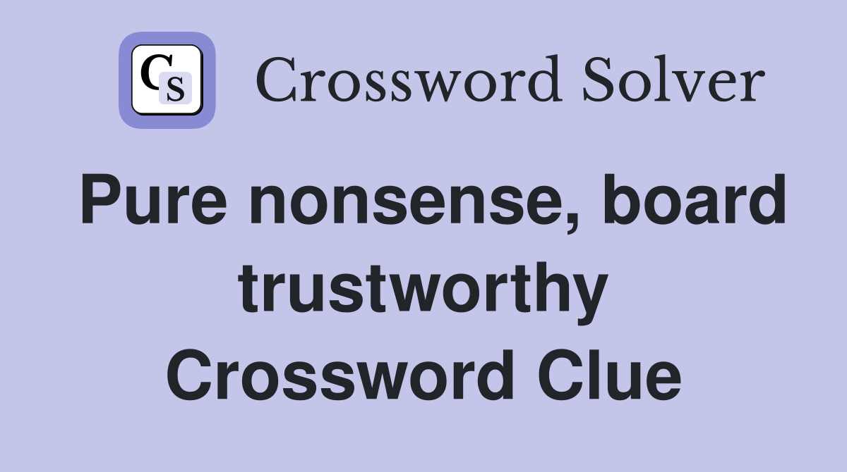 Pure nonsense, board trustworthy Crossword Clue