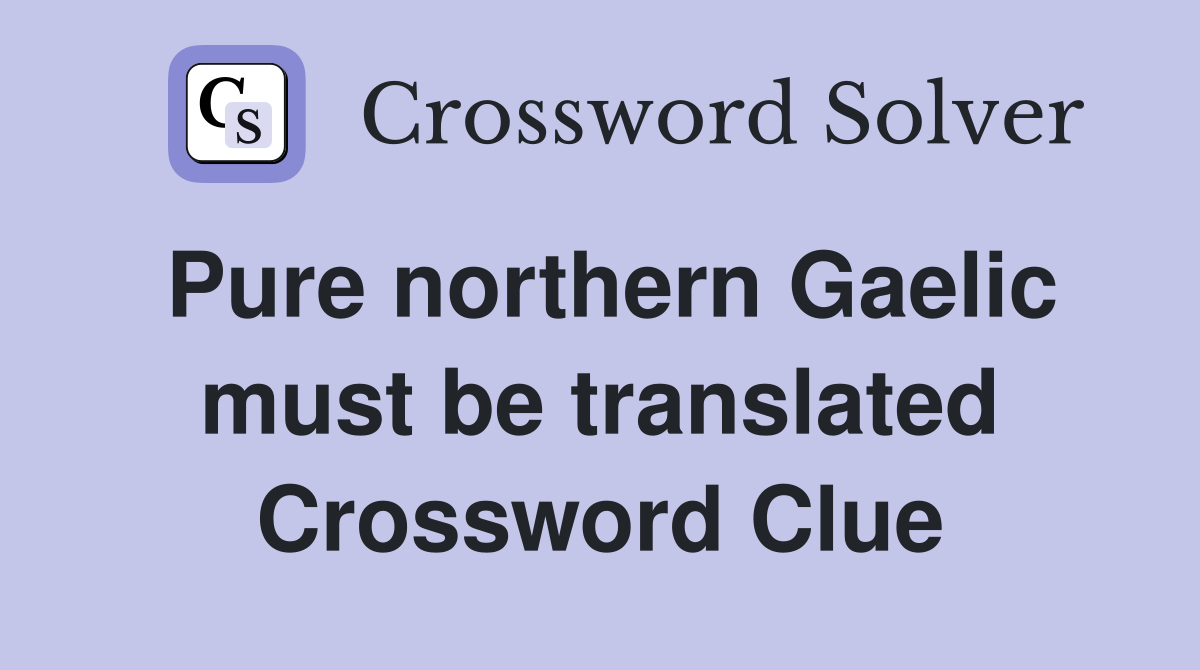 Pure northern Gaelic must be translated Crossword Clue