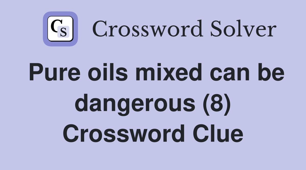 Pure oils mixed can be dangerous (8) Crossword Clue