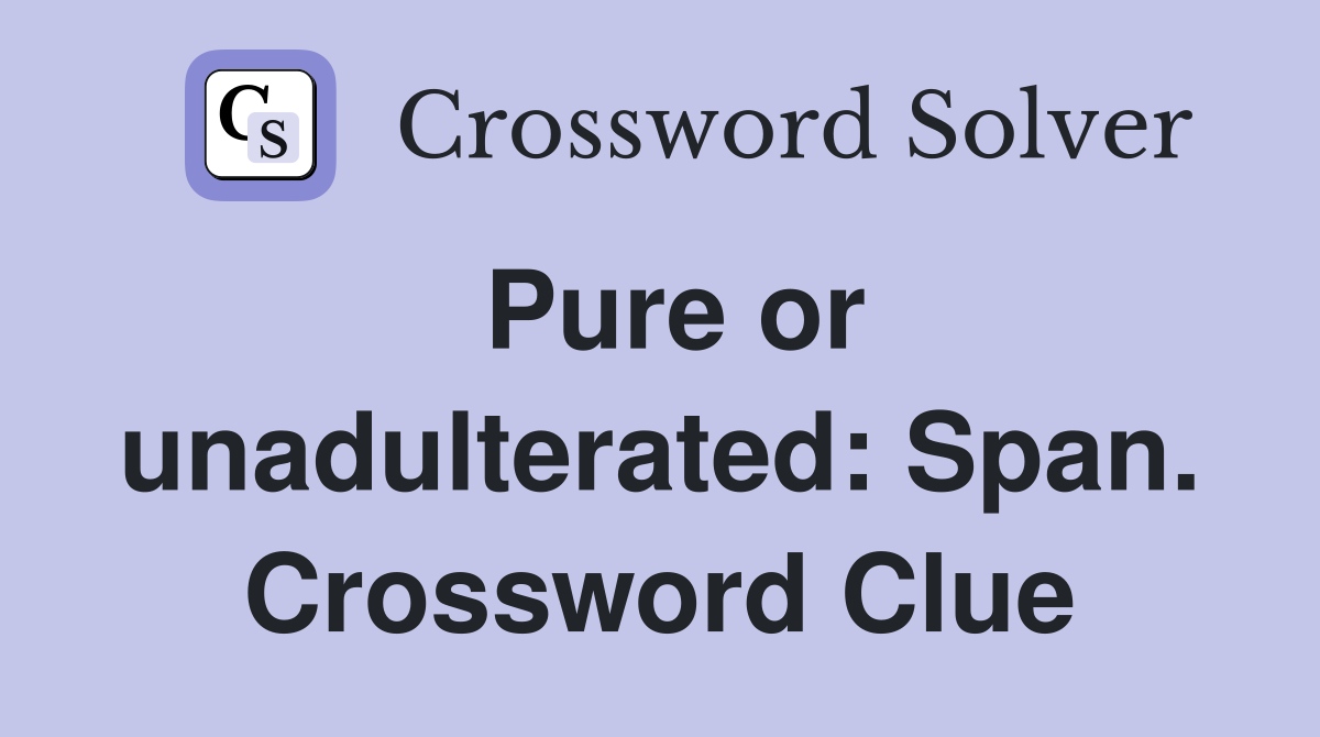 Pure or unadulterated: Span. Crossword Clue
