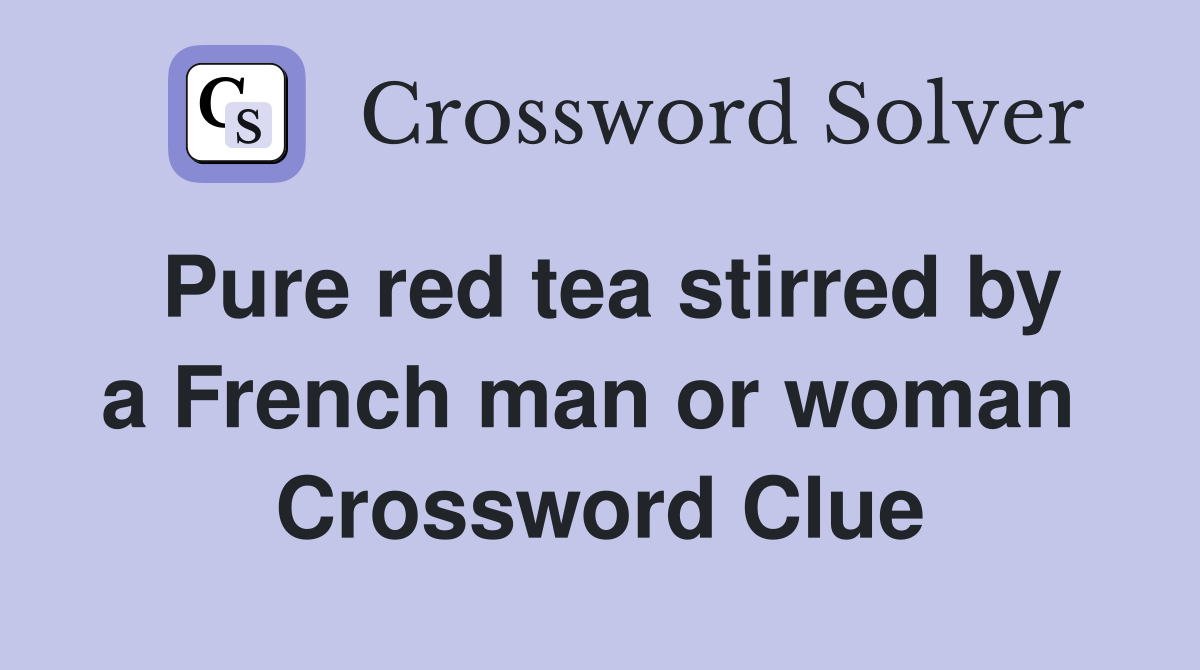 Pure red tea stirred by a French man or woman  Crossword Clue