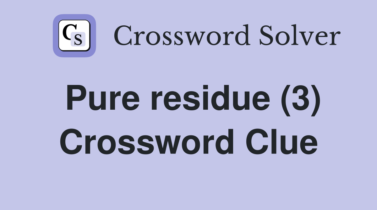 Pure residue (3) Crossword Clue