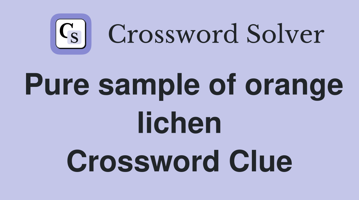 Pure sample of orange lichen Crossword Clue