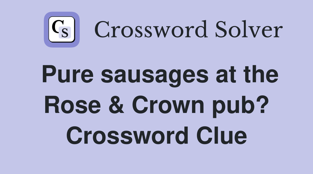 Pure sausages at the Rose & Crown pub? Crossword Clue