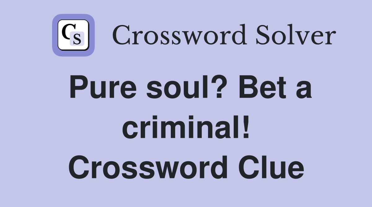 Pure soul? Bet a criminal! Crossword Clue