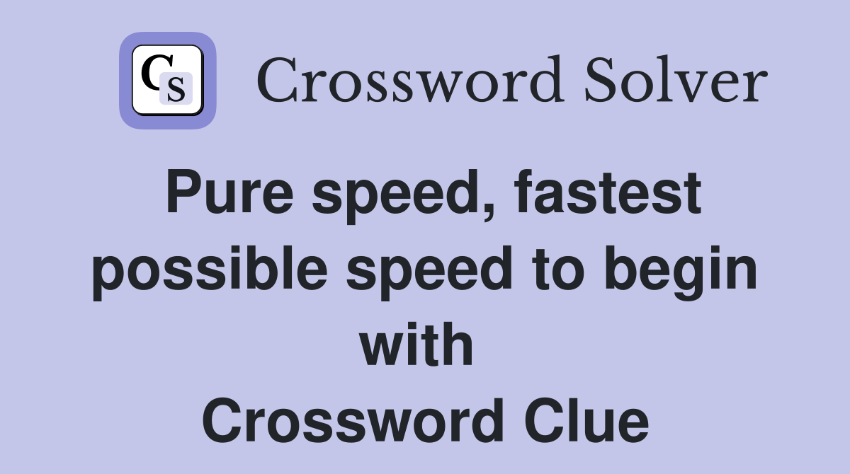 Pure speed, fastest possible speed to begin with  Crossword Clue