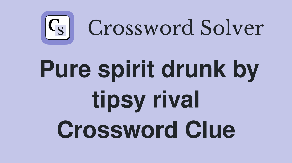 Pure spirit drunk by tipsy rival Crossword Clue