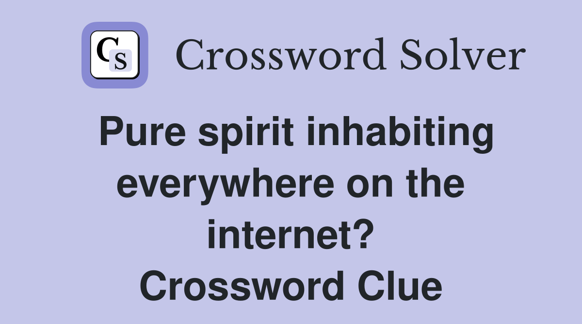 Pure spirit inhabiting everywhere on the internet? Crossword Clue