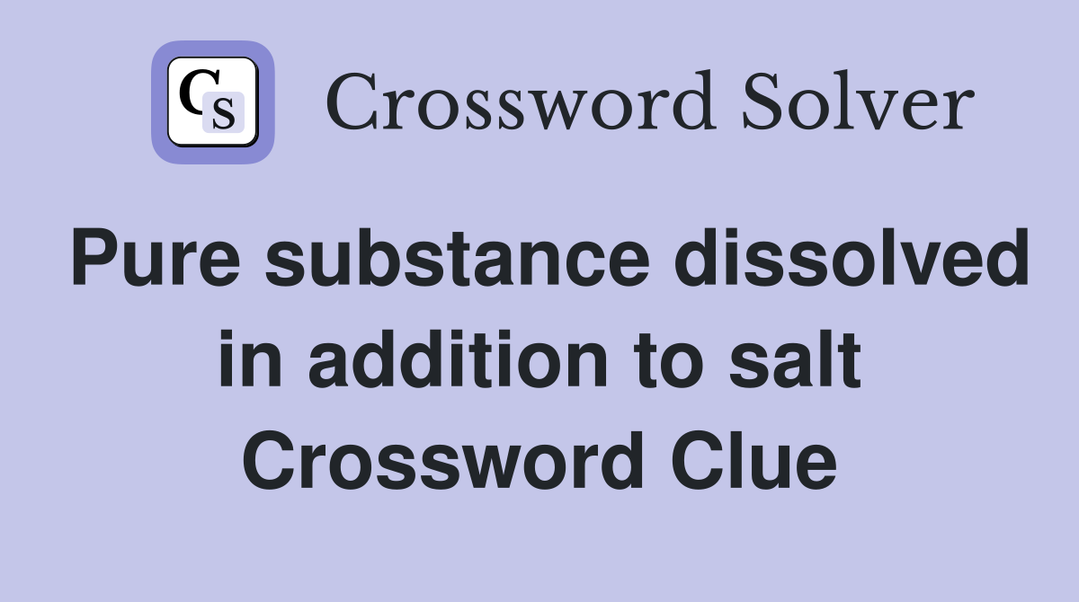 Pure substance dissolved in addition to salt Crossword Clue