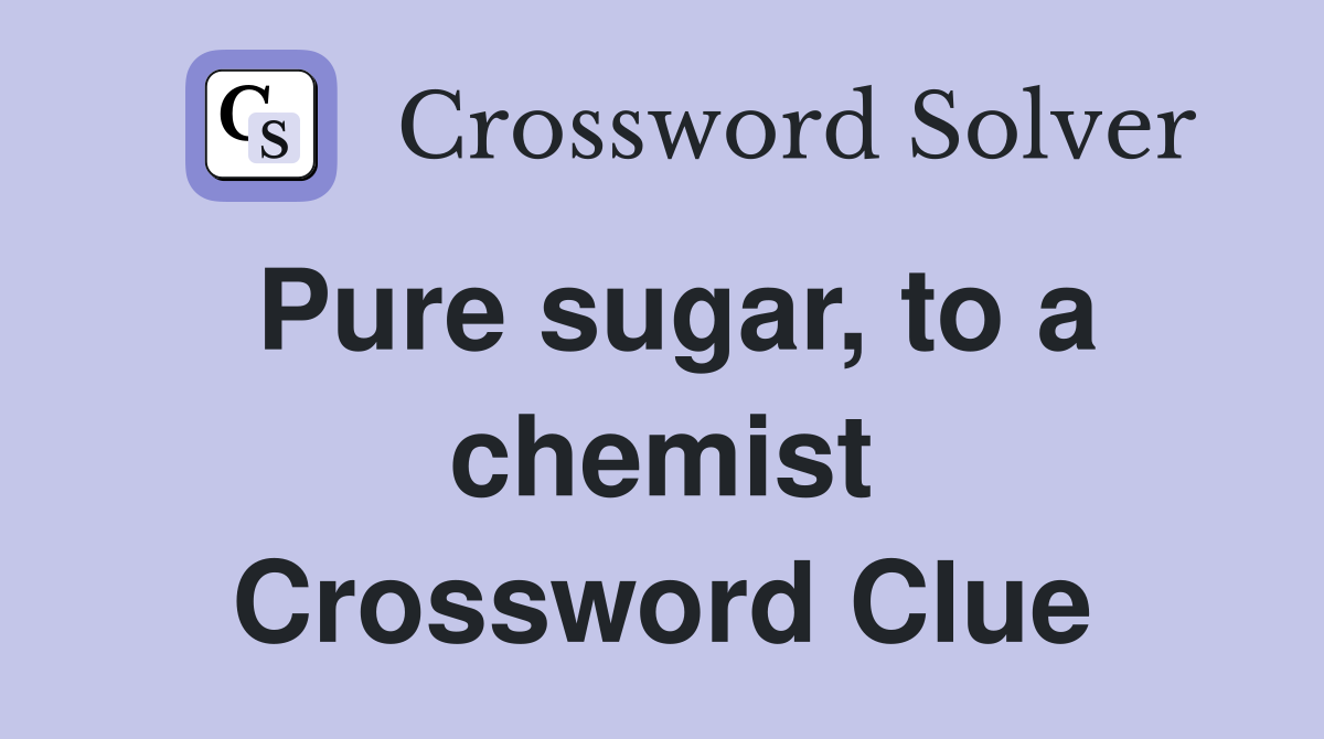 Pure sugar, to a chemist Crossword Clue