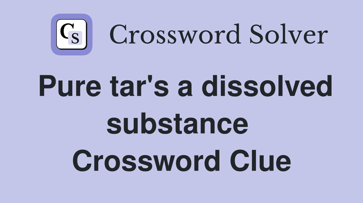 Pure tar's a dissolved substance  Crossword Clue
