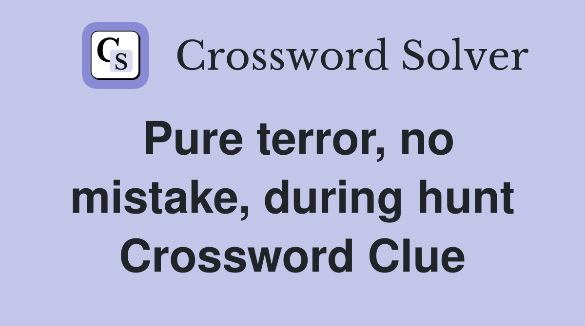 Pure terror, no mistake, during hunt Crossword Clue