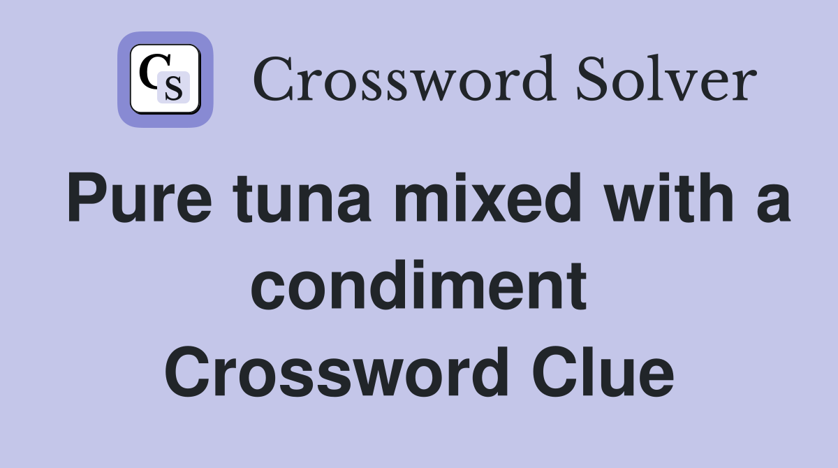 Pure tuna mixed with a condiment Crossword Clue