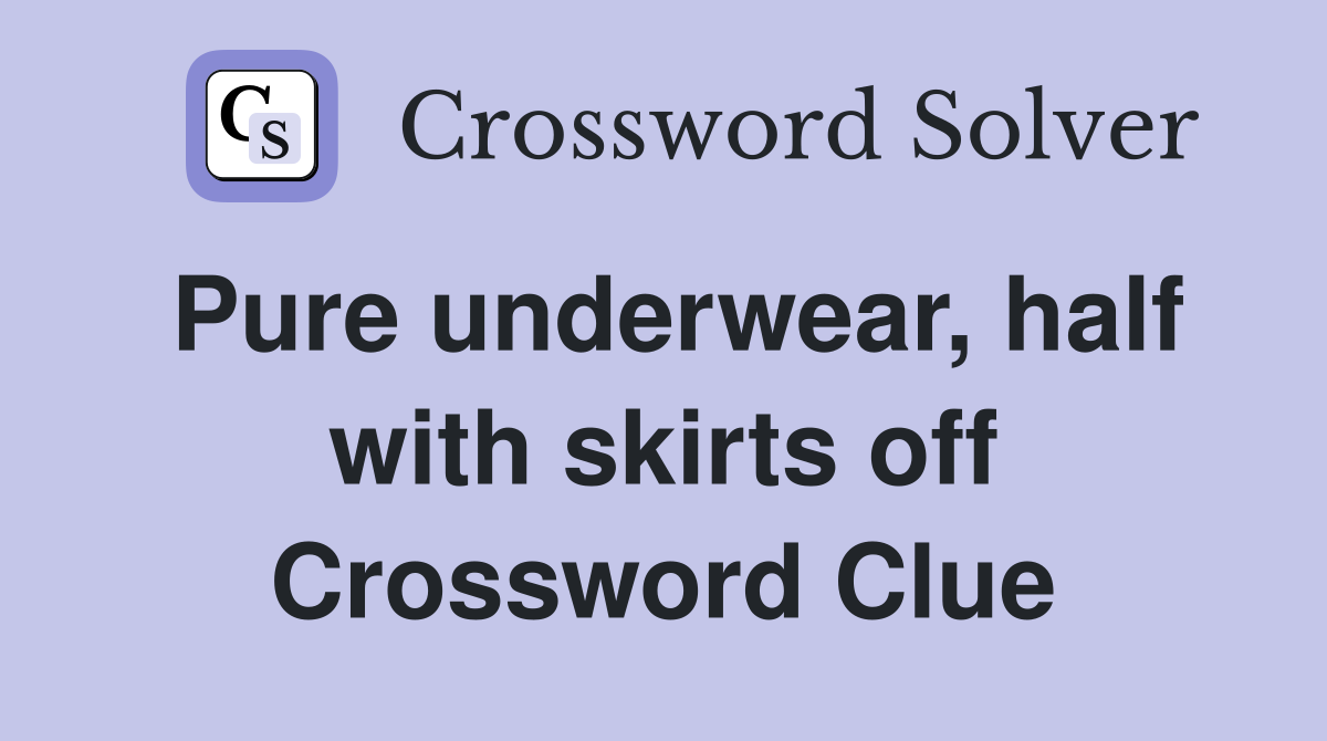 Pure underwear, half with skirts off Crossword Clue