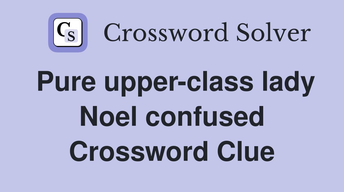 Pure upper-class lady Noel confused Crossword Clue