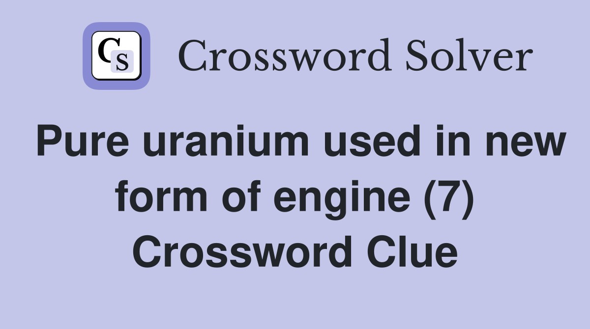 Pure uranium used in new form of engine (7) Crossword Clue