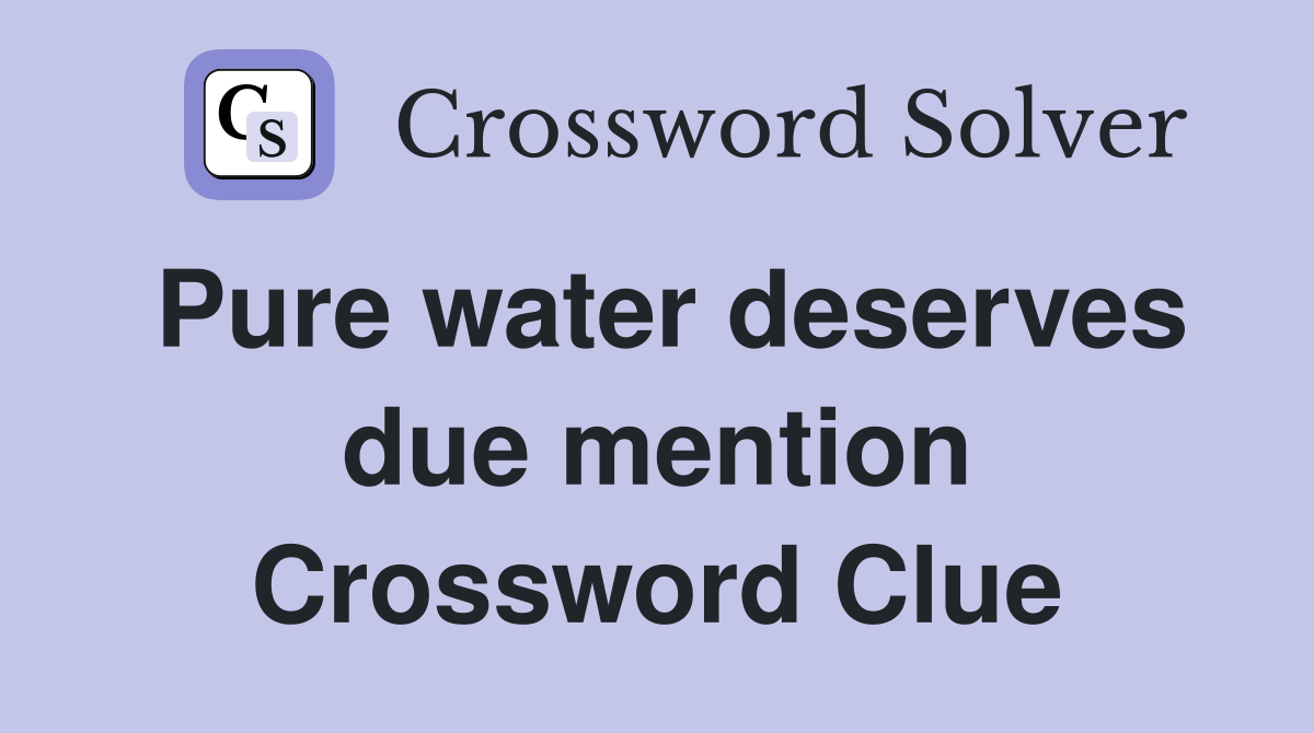 Pure water deserves due mention Crossword Clue