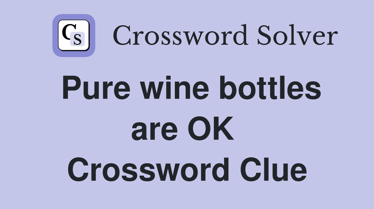 Pure wine bottles are OK  Crossword Clue