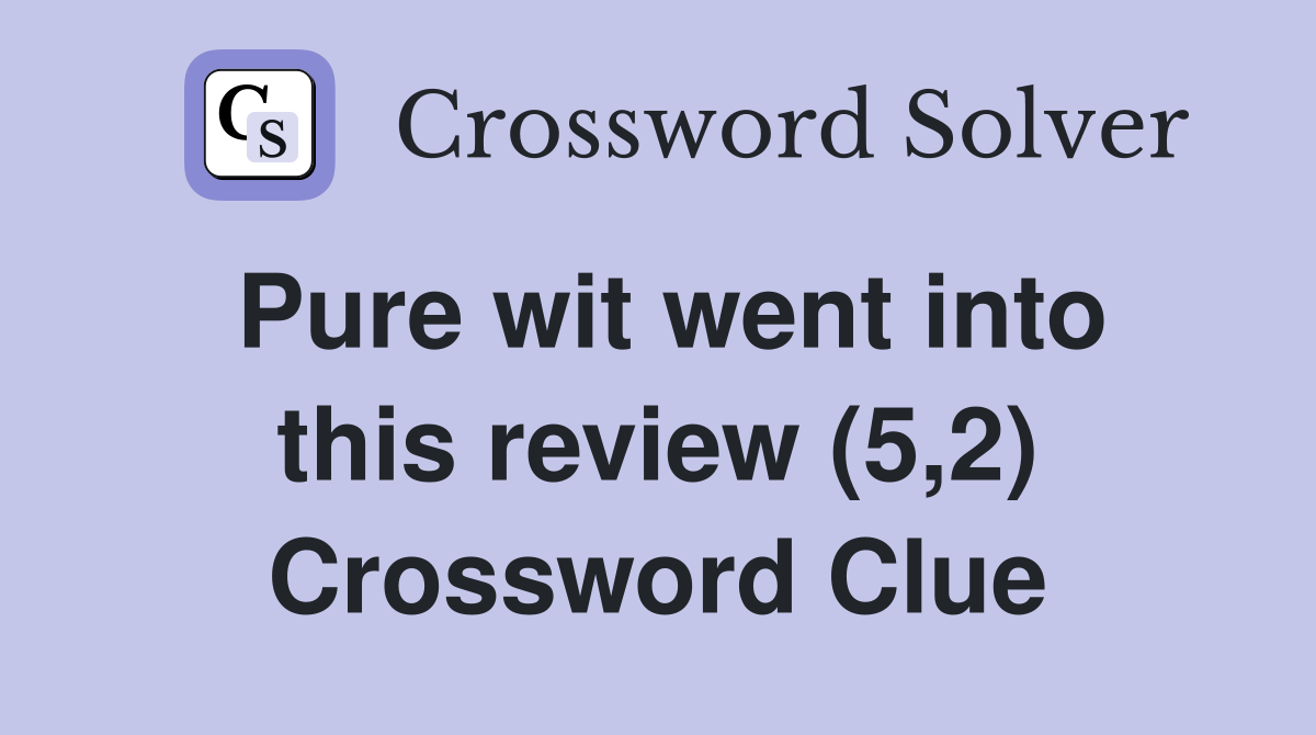 Pure wit went into this review (5,2) Crossword Clue
