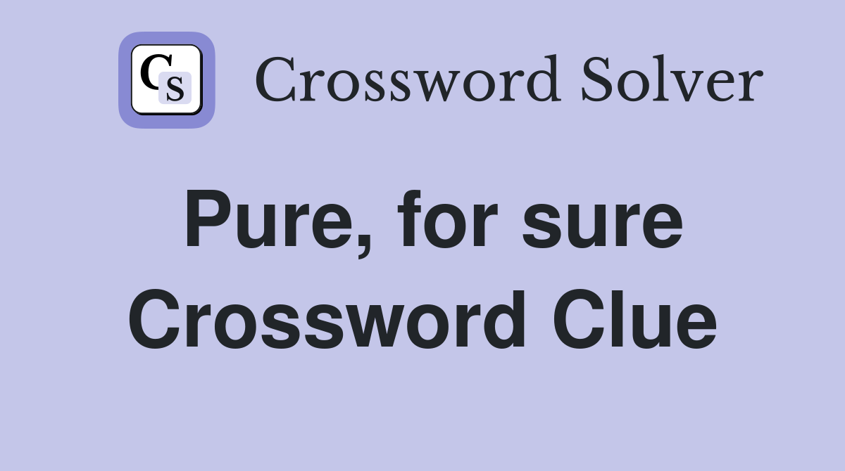 Pure, for sure Crossword Clue