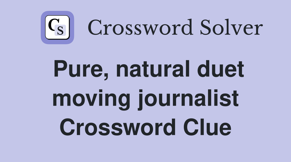 Pure, natural duet moving journalist Crossword Clue