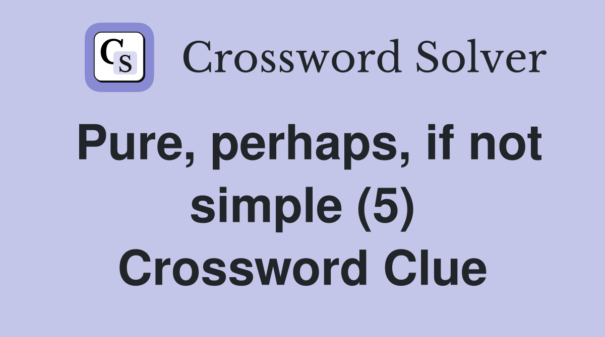 Pure, perhaps, if not simple (5) Crossword Clue