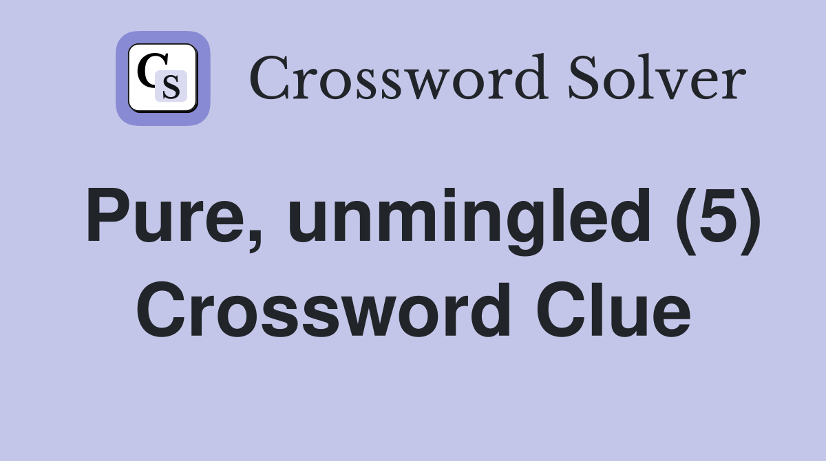 Pure, unmingled (5) Crossword Clue