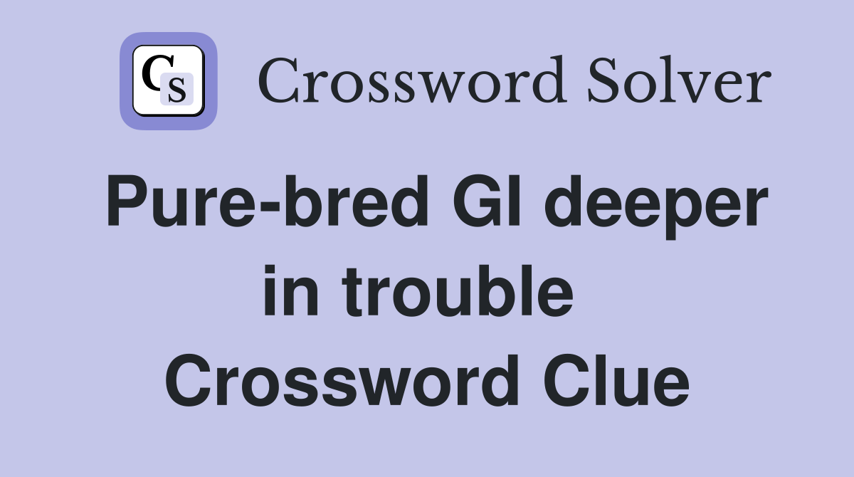 Pure-bred GI deeper in trouble  Crossword Clue