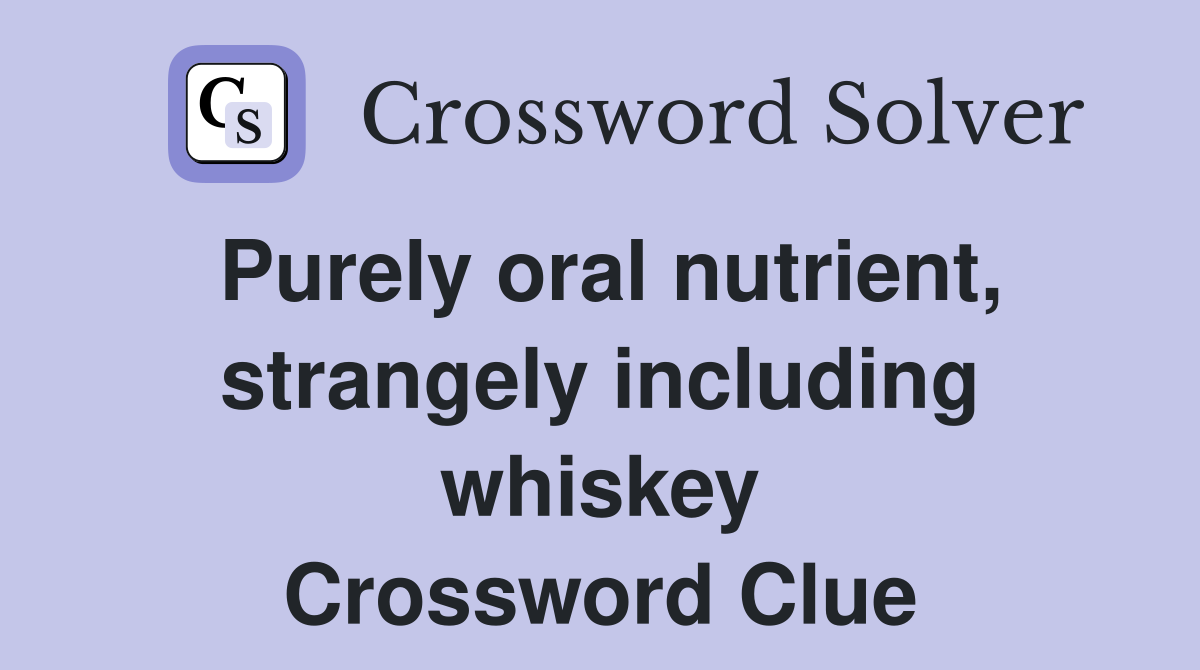 Purely oral nutrient, strangely including whiskey Crossword Clue