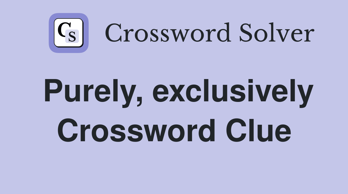 Purely, exclusively Crossword Clue