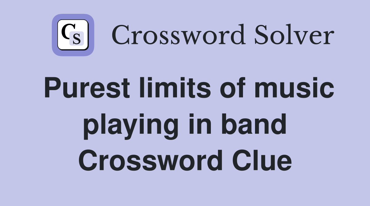 Purest limits of music playing in band Crossword Clue