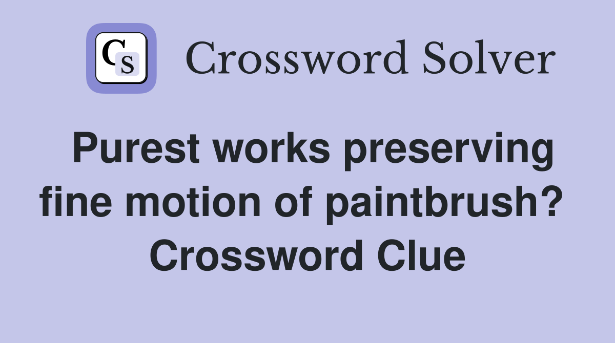 Purest works preserving fine motion of paintbrush?  Crossword Clue