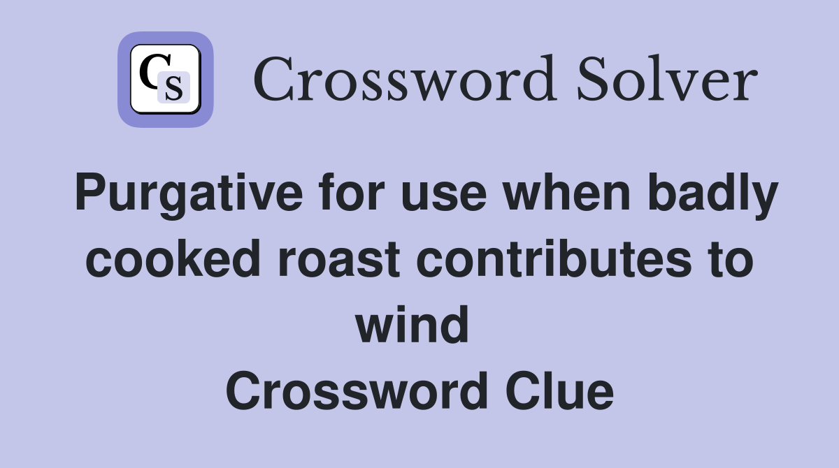 Purgative for use when badly cooked roast contributes to wind  Crossword Clue