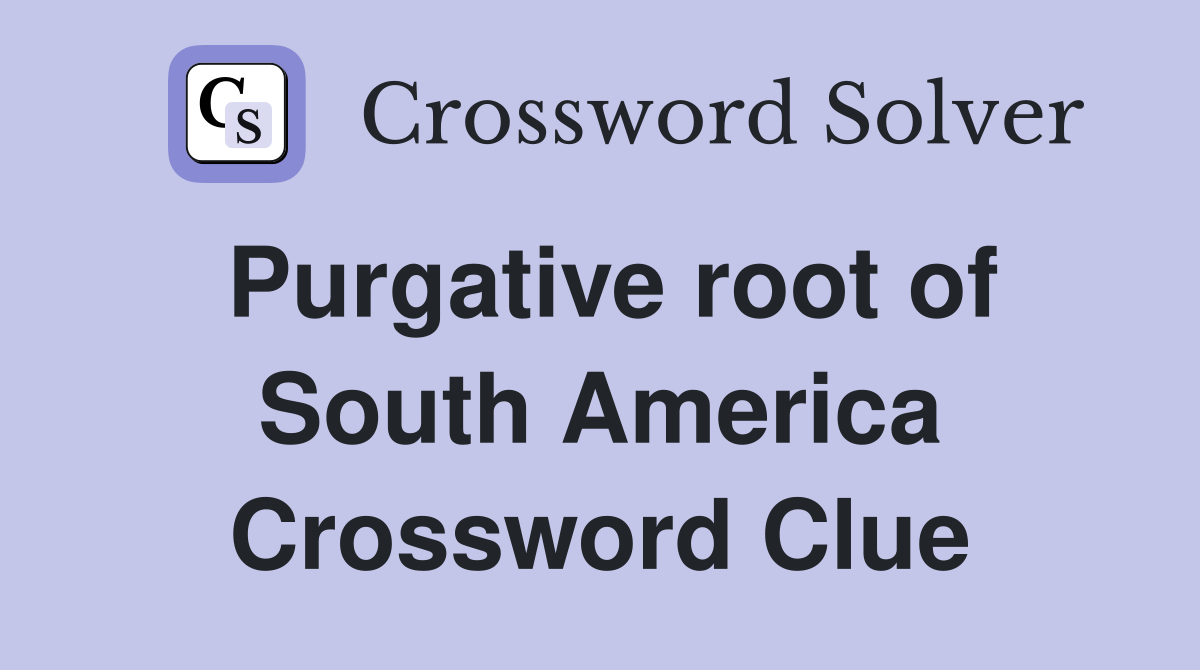 Purgative root of South America Crossword Clue