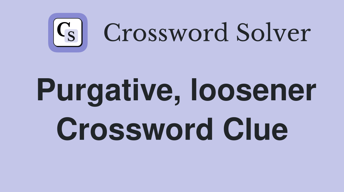 Purgative, loosener Crossword Clue