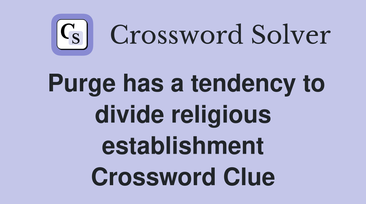 Purge has a tendency to divide religious establishment Crossword Clue