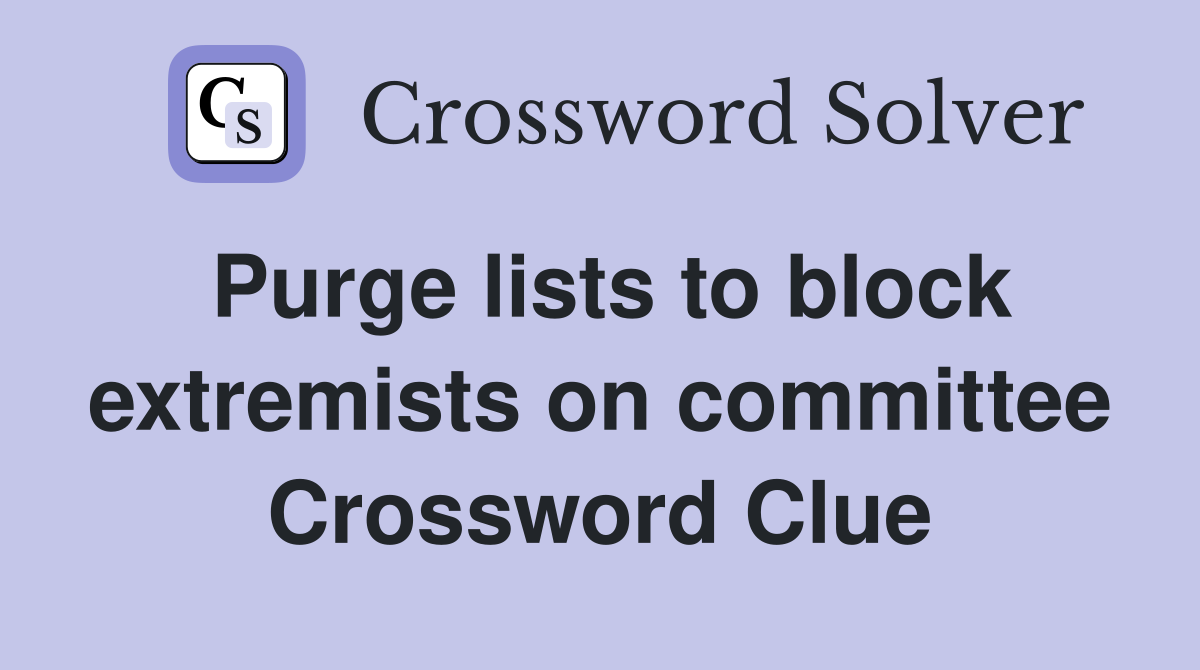Purge lists to block extremists on committee Crossword Clue