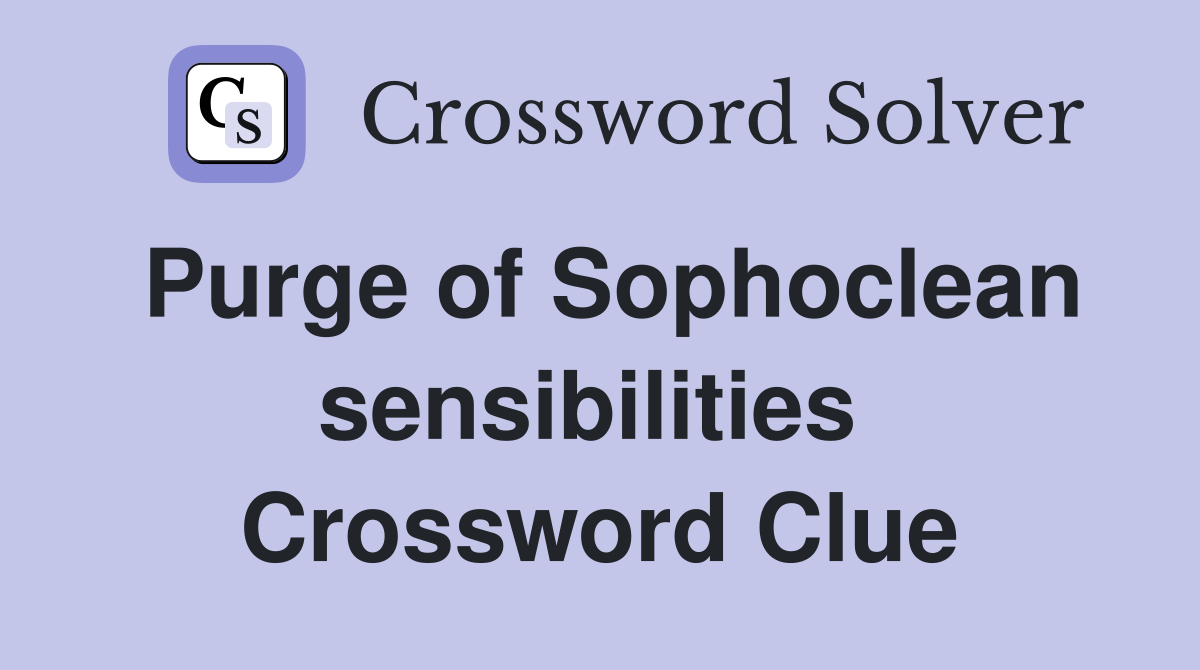 Purge of Sophoclean sensibilities  Crossword Clue