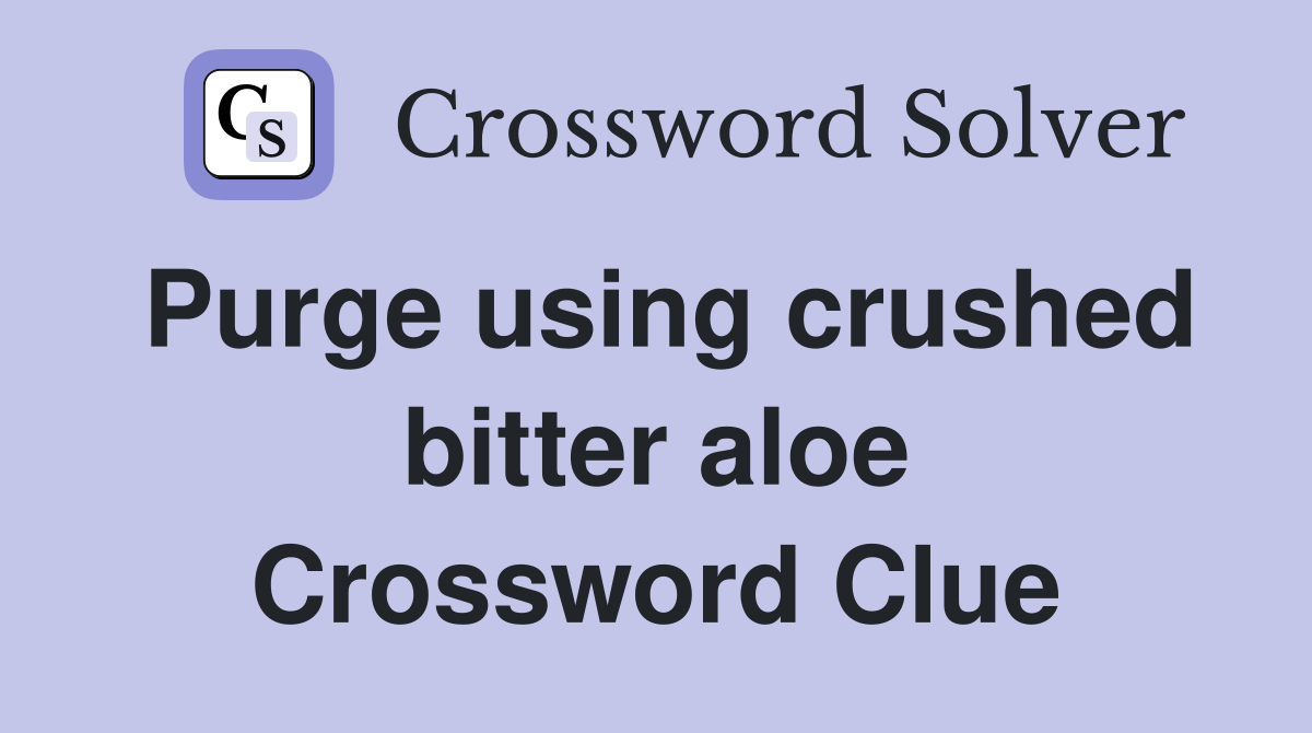 Purge using crushed bitter aloe Crossword Clue