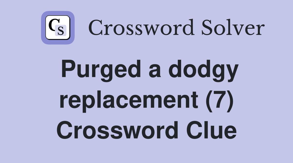 Purged a dodgy replacement (7) Crossword Clue