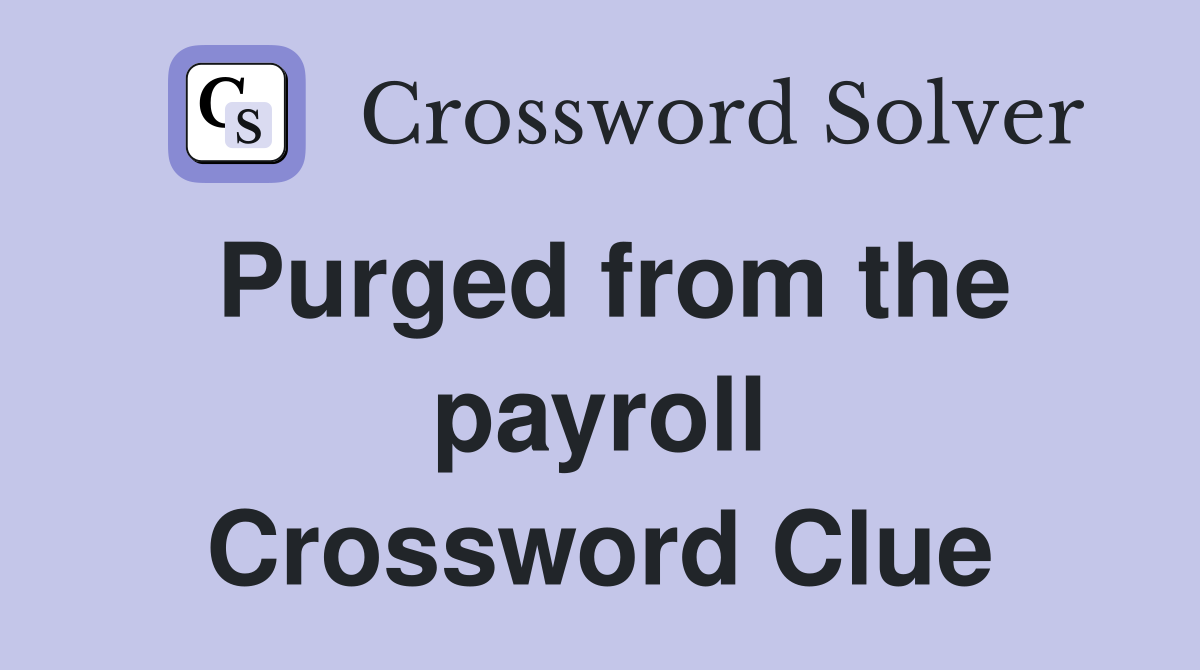 Purged from the payroll Crossword Clue