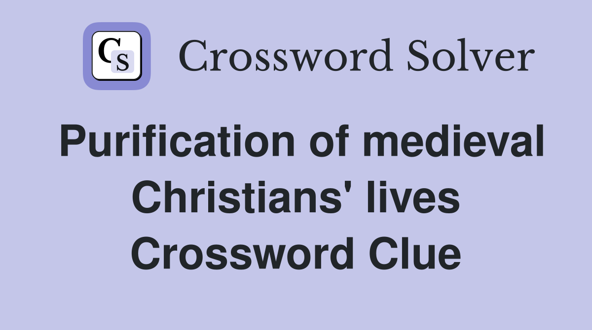 Purification of medieval Christians' lives Crossword Clue