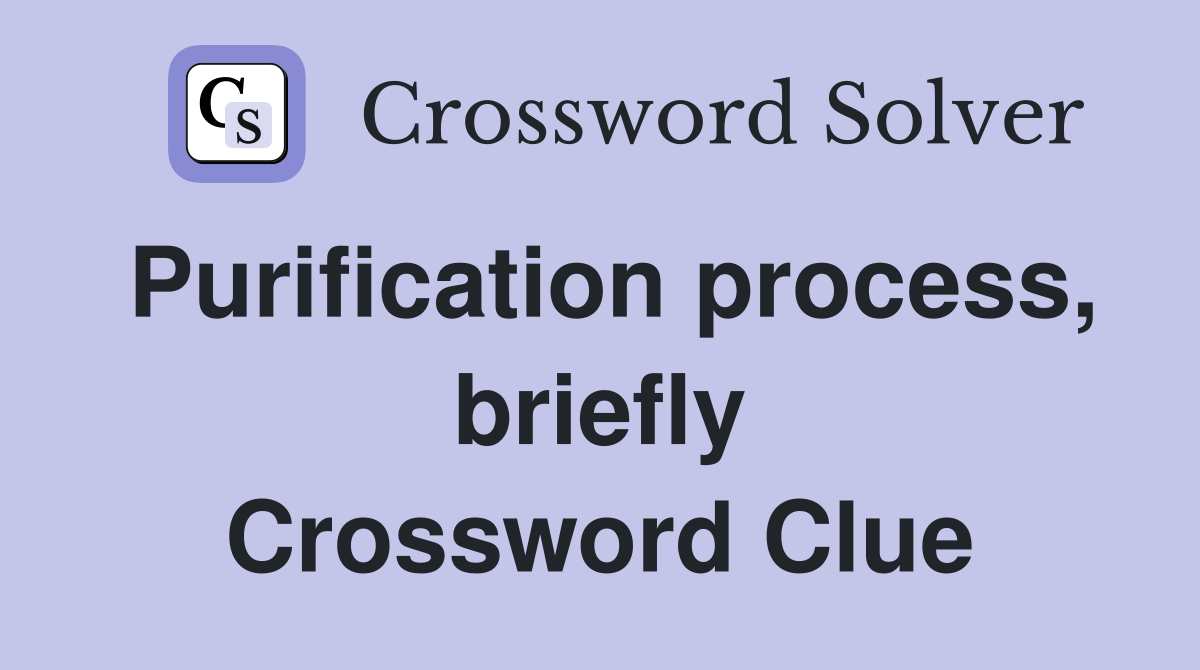 Purification process, briefly Crossword Clue