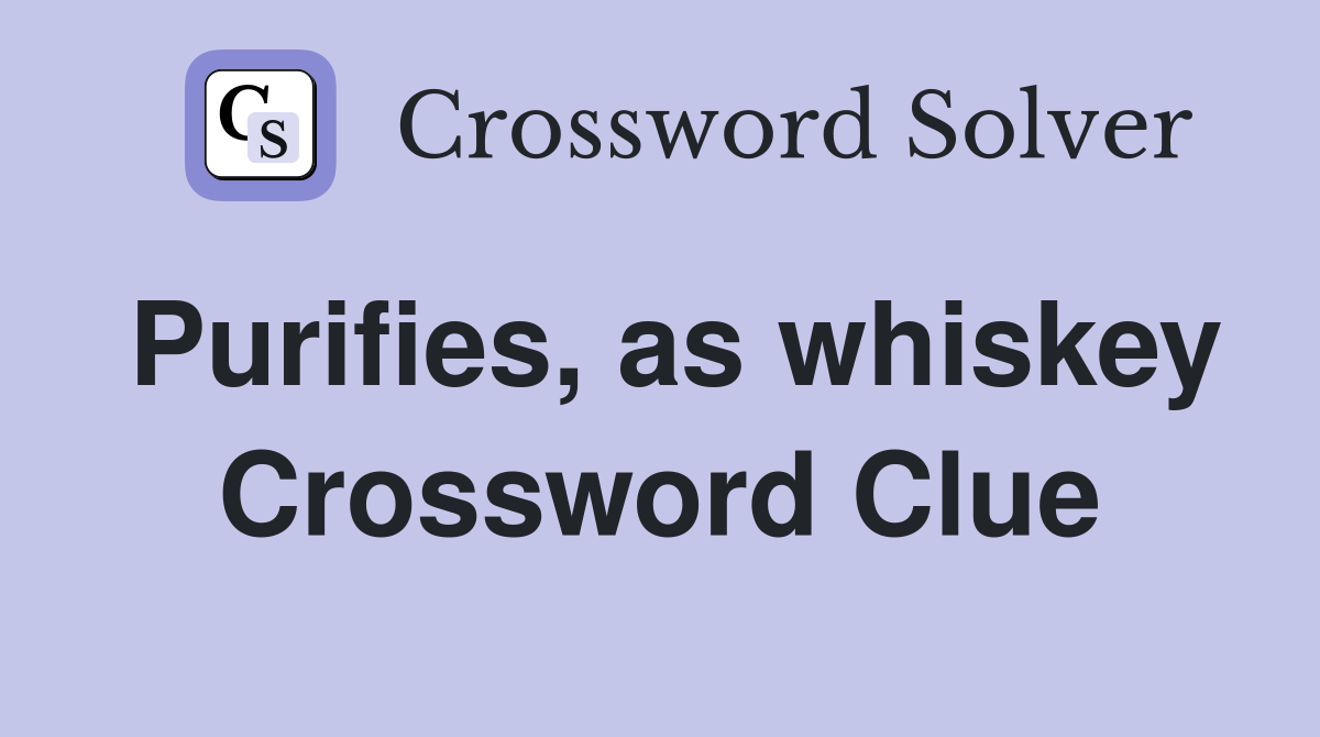 Purifies, as whiskey Crossword Clue