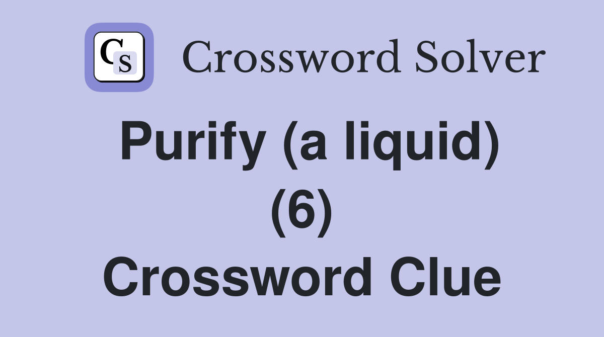 Purify (a liquid) (6) Crossword Clue