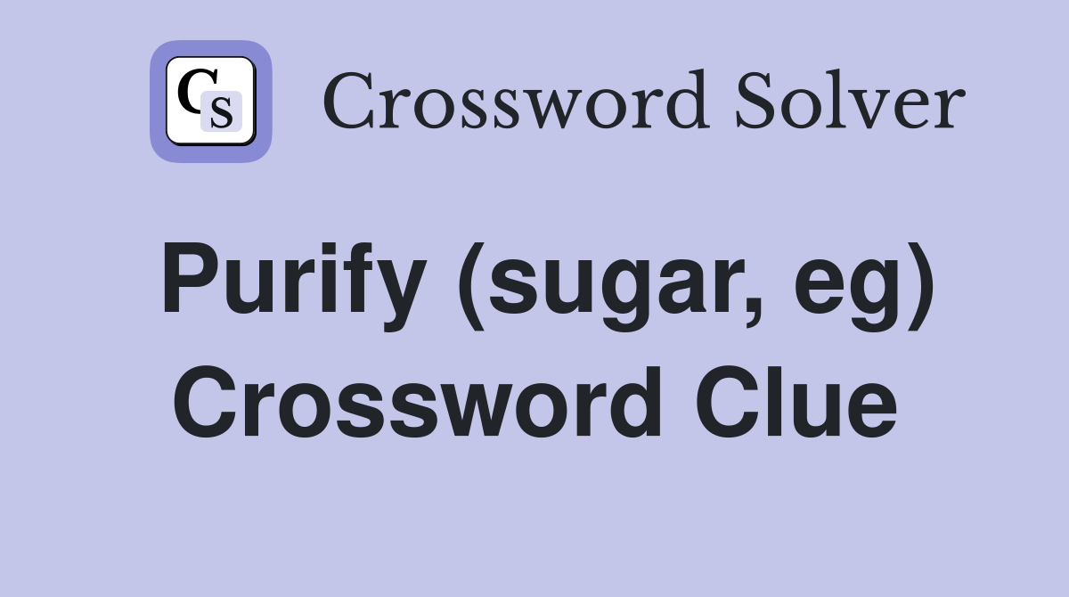 Purify (sugar, eg) Crossword Clue