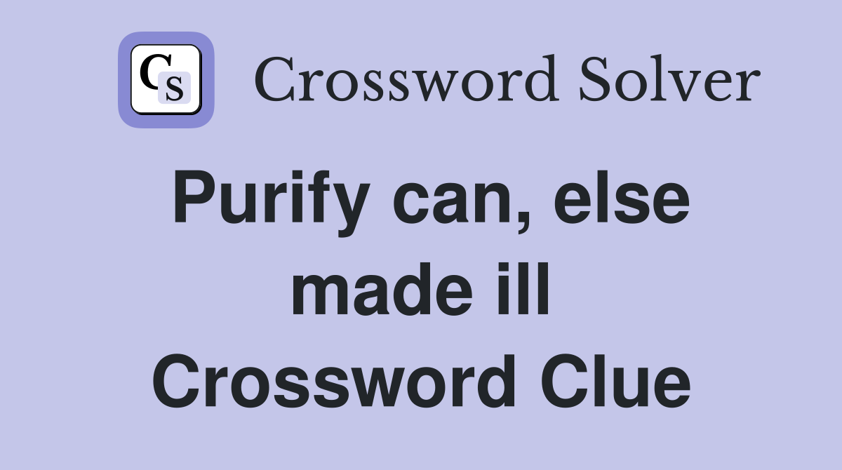 Purify can, else made ill Crossword Clue