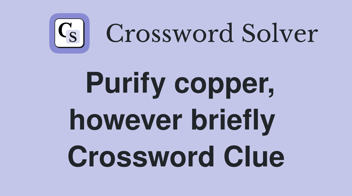 Purify copper, however briefly  Crossword Clue