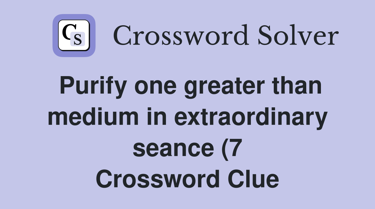 Purify one greater than medium in extraordinary seance (7) Crossword Purify one greater than medium in extraordinary seance (7) Crossword