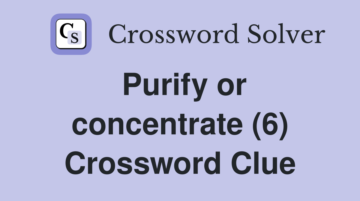 Purify or concentrate (6) Crossword Clue